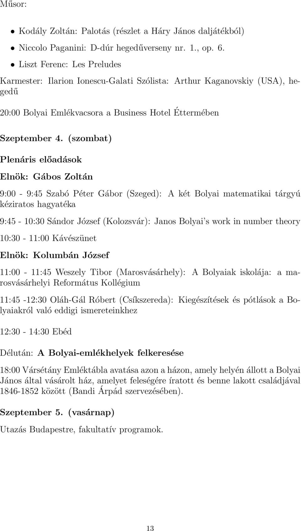 (szombat) Plenáris előadások Elnök: Gábos Zoltán 9:00-9:45 Szabó Péter Gábor (Szeged): A két Bolyai matematikai tárgyú kéziratos hagyatéka 9:45-10:30 Sándor József (Kolozsvár): Janos Bolyai s work in