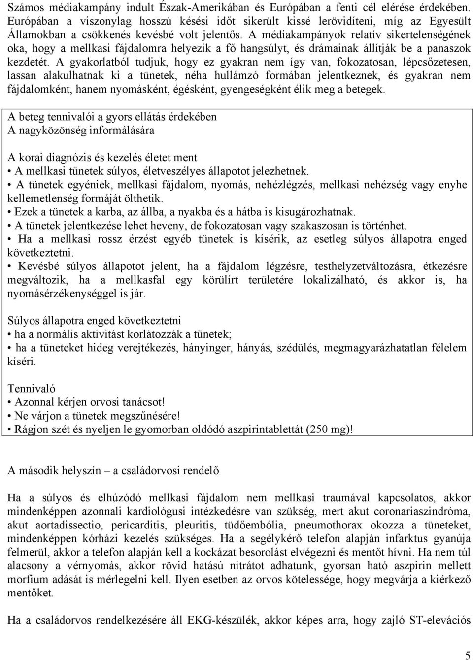 A médiakampányok relatív sikertelenségének oka, hogy a mellkasi fájdalomra helyezik a fő hangsúlyt, és drámainak állítják be a panaszok kezdetét.