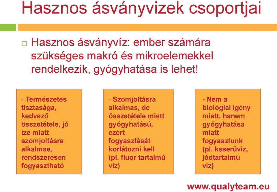 - Természetes tisztasága, kedvező összetétele, jó íze miatt szomjoltásra alkalmas, rendszeresen fogyasztható -