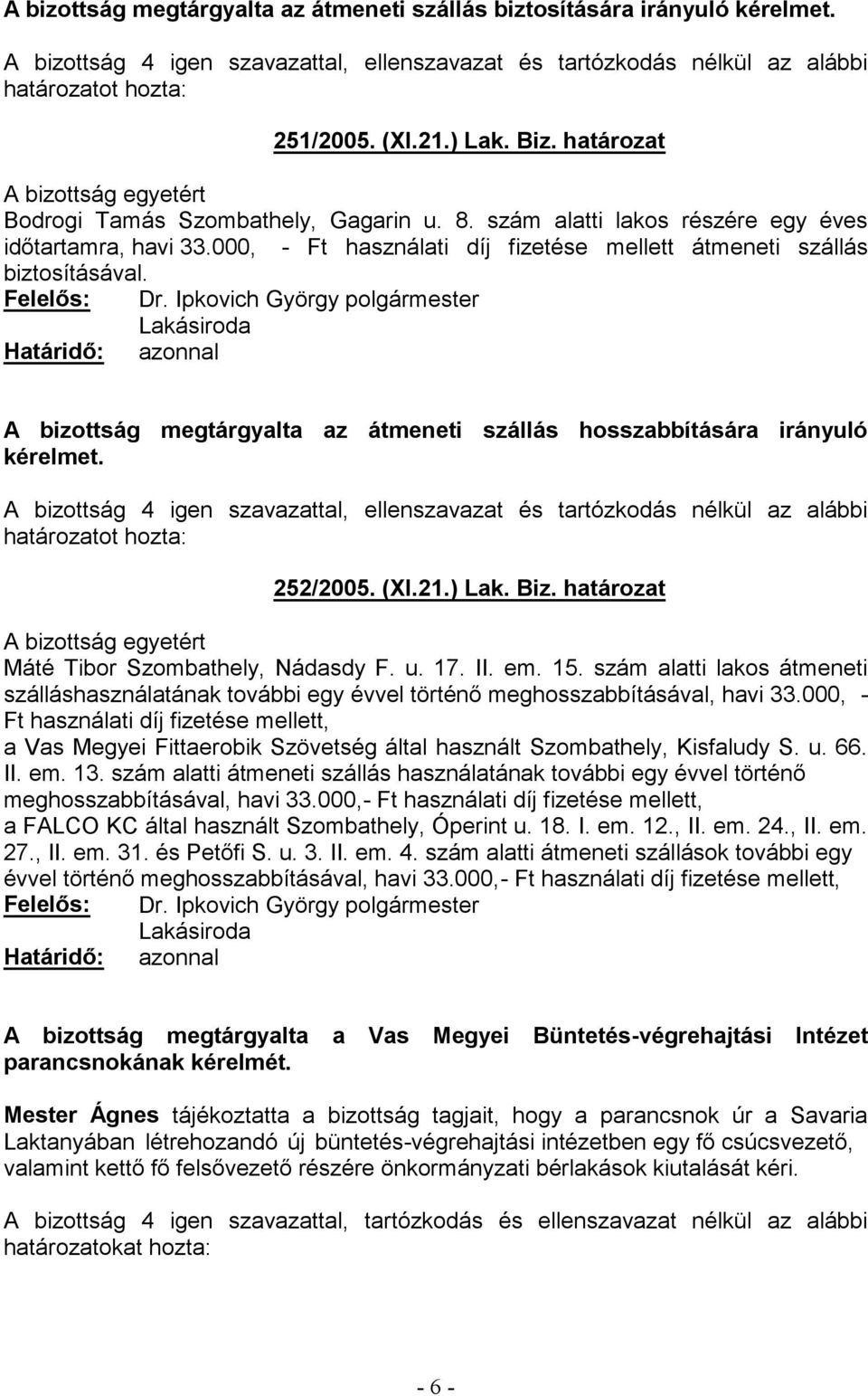 A bizottság megtárgyalta az átmeneti szállás hosszabbítására irányuló kérelmet. A bizottság 4 igen szavazattal, ellenszavazat és tartózkodás nélkül az alábbi határozatot hozta: 252/2005. (XI.21.) Lak.