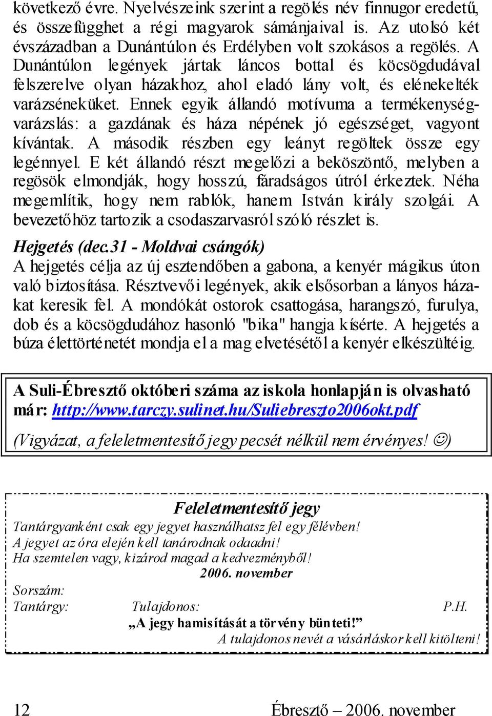 Ennek egyik állandó motívuma a termékenységvarázslás: a gazdának és háza népének jó egészséget, vagyont kívántak. A második részben egy leányt regöltek össze egy legénnyel.