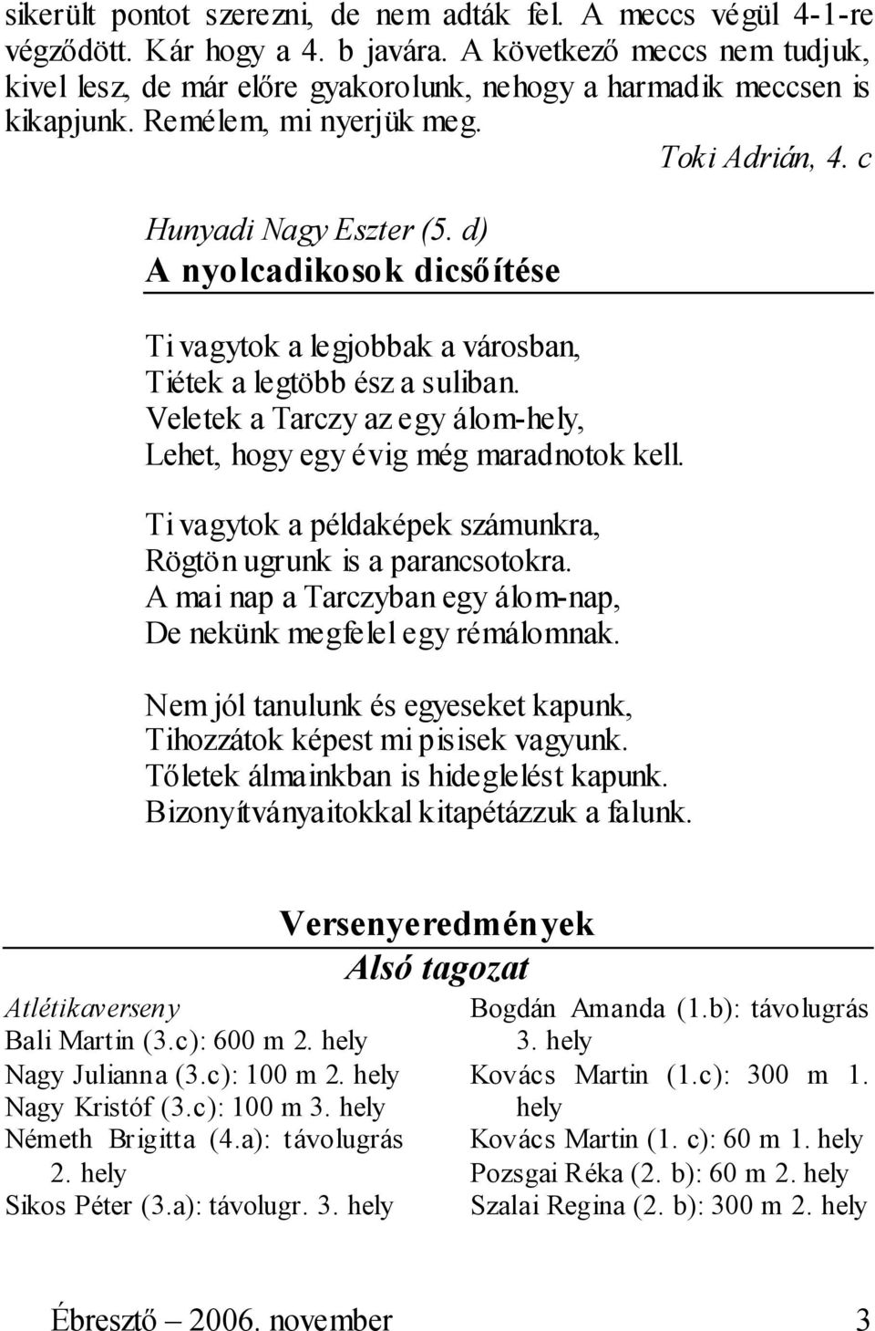 d) A nyolcadikosok dicsőítése Ti vagytok a legjobbak a városban, Tiétek a legtöbb ész a suliban. Veletek a Tarczy az egy álom-hely, Lehet, hogy egy évig még maradnotok kell.