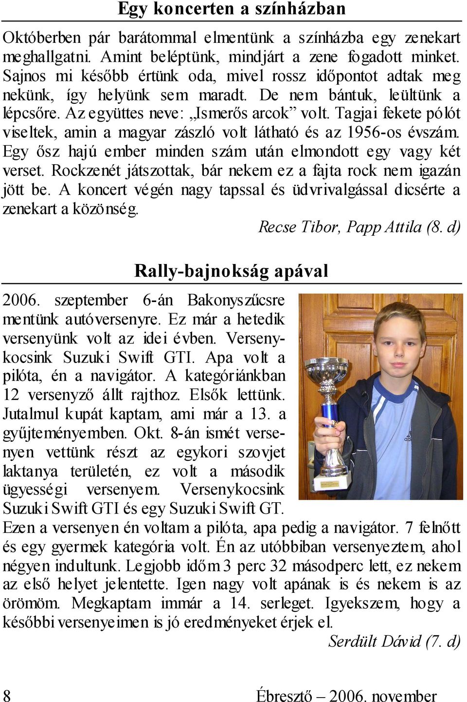 Tagjai fekete pólót viseltek, amin a magyar zászló volt látható és az 1956-os évszám. Egy ősz hajú ember minden szám után elmondott egy vagy két verset.