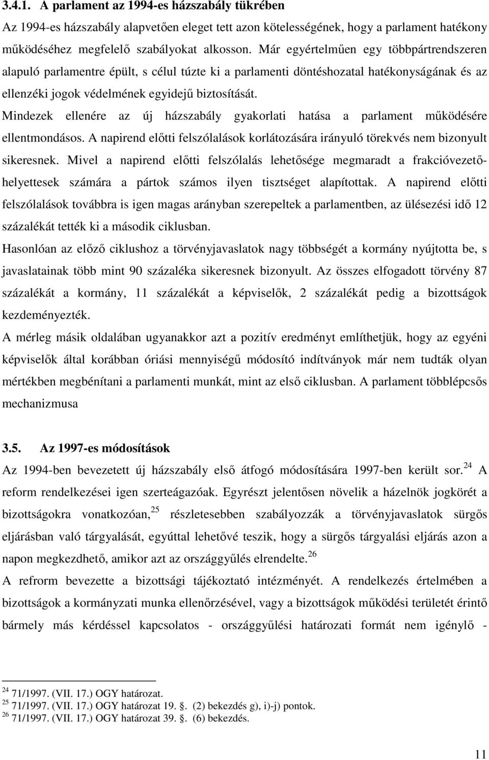 Mindezek ellenére az új házszabály gyakorlati hatása a parlament működésére ellentmondásos. A napirend előtti felszólalások korlátozására irányuló törekvés nem bizonyult sikeresnek.