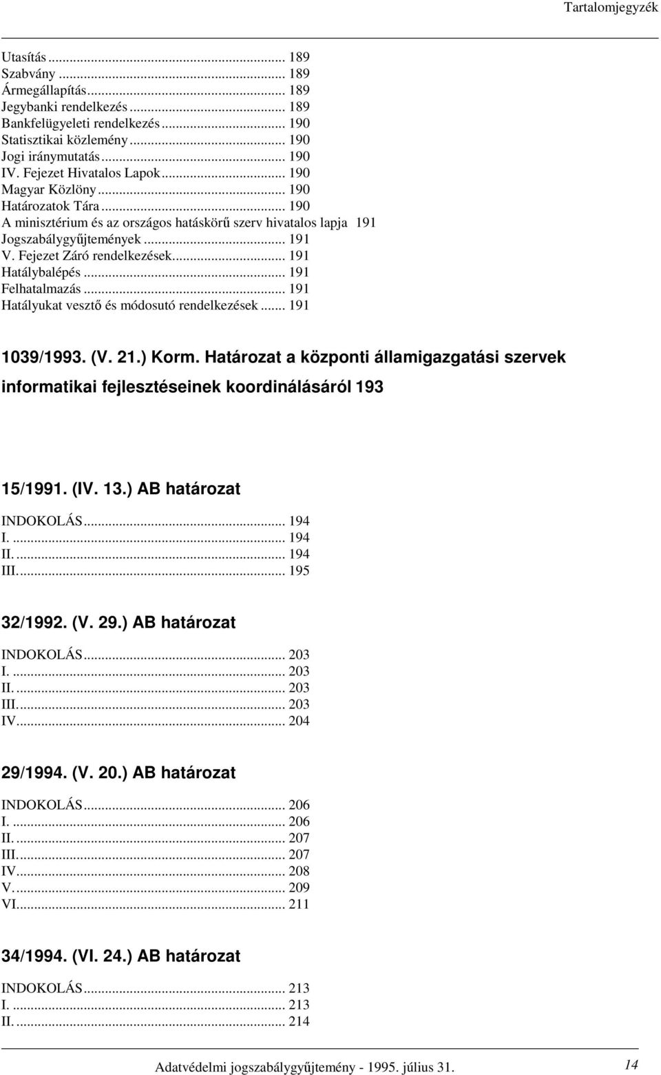 Fejezet Záró rendelkezések... 191 Hatálybalépés... 191 Felhatalmazás... 191 Hatályukat vesztı és módosutó rendelkezések... 191 1039/1993. (V. 21.) Korm.