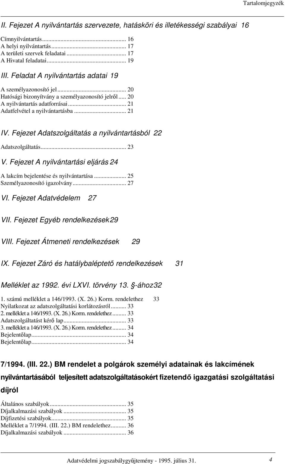 Fejezet Adatszolgáltatás a nyilvántartásból 22 Adatszolgáltatás... 23 V. Fejezet A nyilvántartási eljárás 24 A lakcím bejelentése és nyilvántartása... 25 Személyazonosító igazolvány... 27 VI.