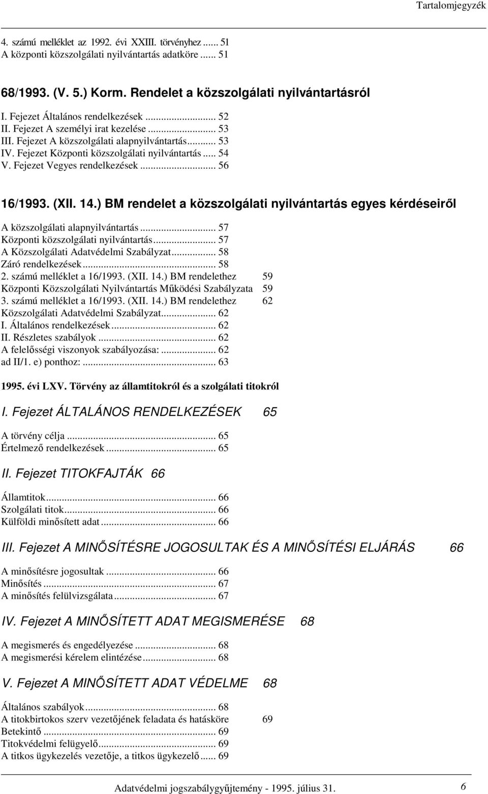 Fejezet Vegyes rendelkezések... 56 16/1993. (XII. 14.) BM rendelet a közszolgálati nyilvántartás egyes kérdéseirıl A közszolgálati alapnyilvántartás... 57 Központi közszolgálati nyilvántartás.