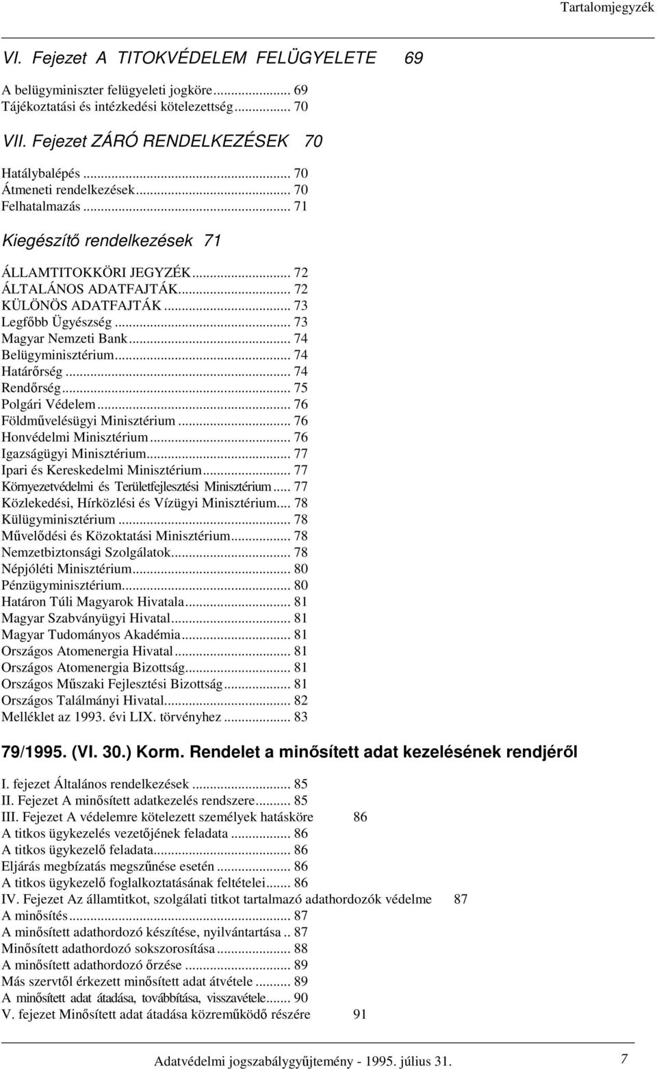 .. 73 Magyar Nemzeti Bank... 74 Belügyminisztérium... 74 Határırség... 74 Rendırség... 75 Polgári Védelem... 76 Földmővelésügyi Minisztérium... 76 Honvédelmi Minisztérium... 76 Igazságügyi Minisztérium.