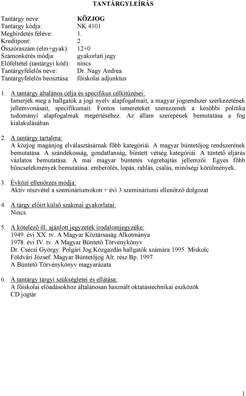 Fontos ismereteket szerezzenek a későbbi politika tudományi alapfogalmak megértéséhez. Az állam szerepének bemutatása a fog kialakulásában. A közjog magánjog elválasztásárnak főbb kategóriái.