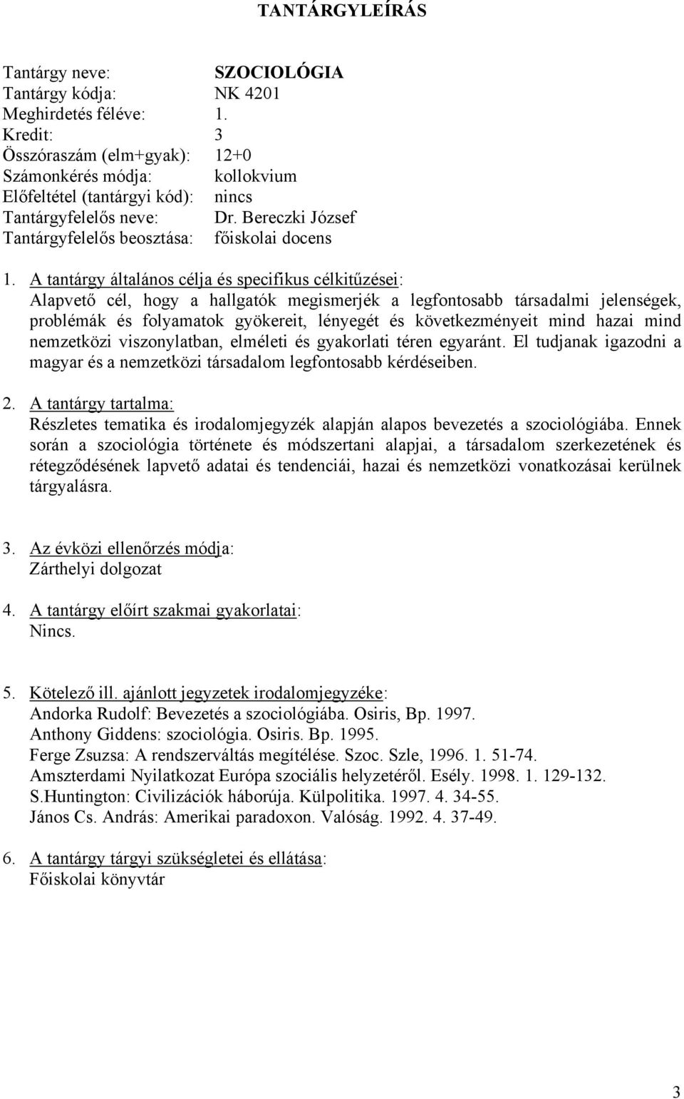 következményeit mind hazai mind nemzetközi viszonylatban, elméleti és gyakorlati téren egyaránt. El tudjanak igazodni a magyar és a nemzetközi társadalom legfontosabb kérdéseiben.