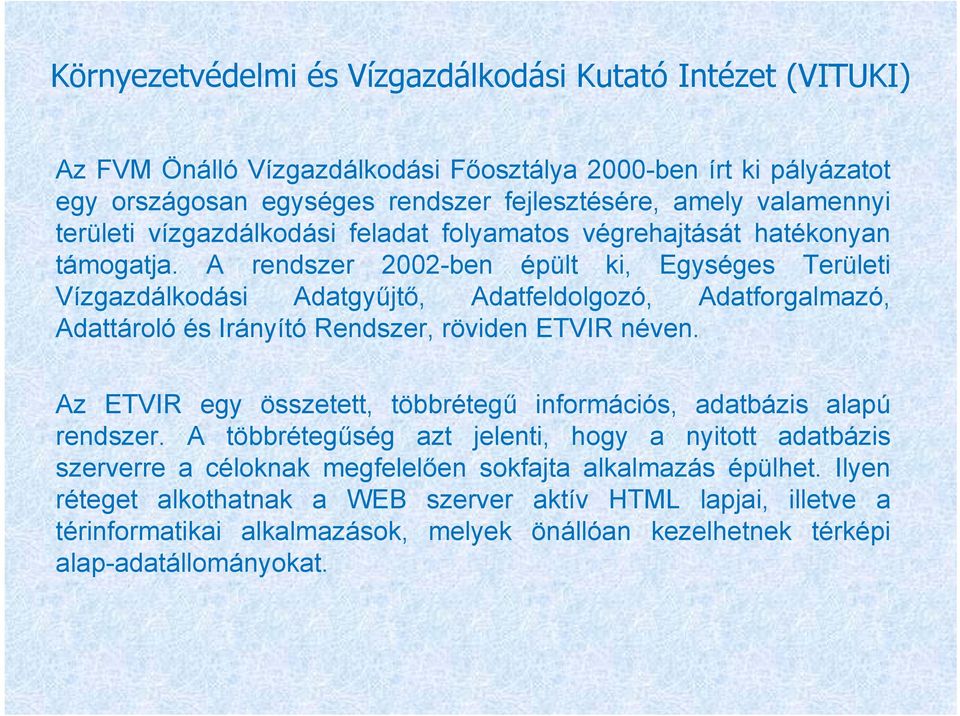 A rendszer 2002-ben épült ki, Egységes Területi Vízgazdálkodási Adatgyűjtő, Adatfeldolgozó, Adatforgalmazó, Adattároló és Irányító Rendszer, röviden ETVIR néven.