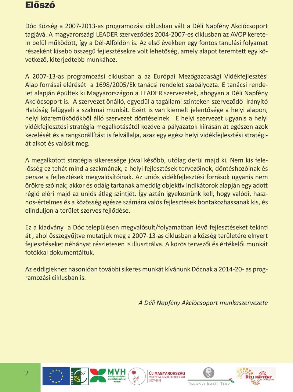 Az első években egy fontos tanulási folyamat részeként kisebb összegű fejlesztésekre volt lehetőség, amely alapot teremtett egy következő, kiterjedtebb munkához.