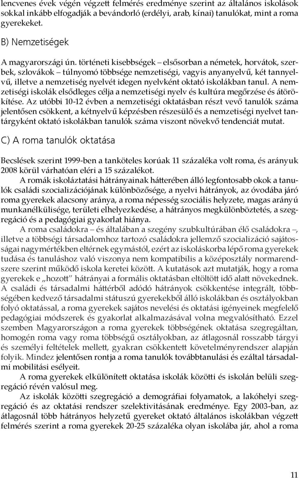 történeti kisebbségek elsősorban a németek, horvátok, szerbek, szlovákok túlnyomó többsége nemzetiségi, vagyis anyanyelvű, két tannyelvű, illetve a nemzetiség nyelvét idegen nyelvként oktató