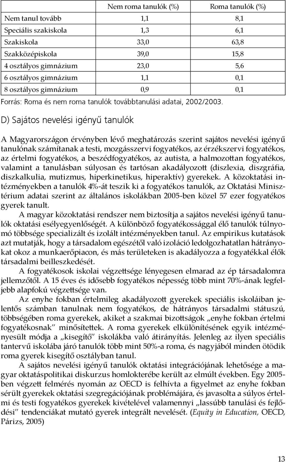 D) Sajátos nevelési igényű tanulók A Magyarországon érvényben lévő meghatározás szerint sajátos nevelési igényű tanulónak számítanak a testi, mozgásszervi fogyatékos, az érzékszervi fogyatékos, az