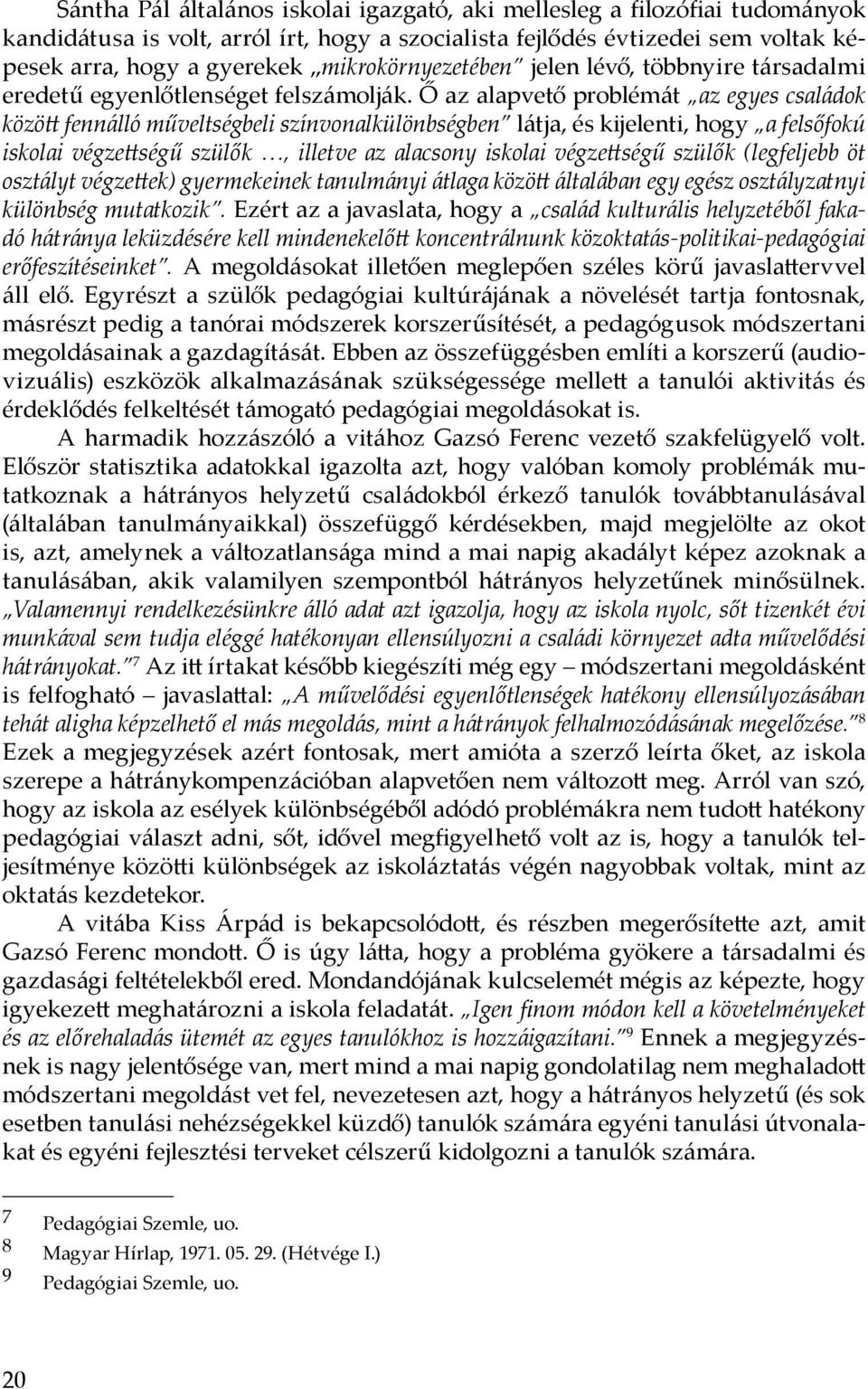 Ő az alapvető problémát az egyes családok között fennálló műveltségbeli színvonalkülönbségben látja, és kijelenti, hogy a felsőfokú iskolai végzettségű szülők, illetve az alacsony iskolai végzettségű