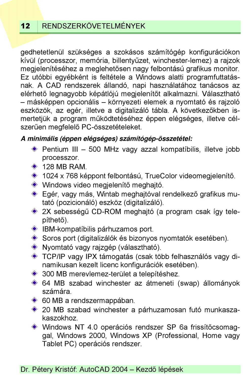 A CAD rendszerek állandó, napi használatához tanácsos az elérhető legnagyobb képátlójú megjelenítőt alkalmazni.