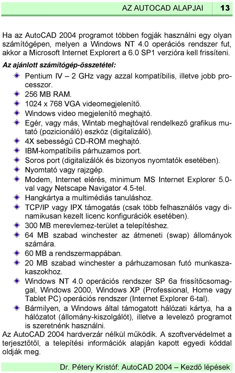 Windows video megjelenítő meghajtó. Egér, vagy más, Wintab meghajtóval rendelkező grafikus mutató (pozicionáló) eszköz (digitalizáló). 4X sebességű CD-ROM meghajtó. IBM-kompatíbilis párhuzamos port.