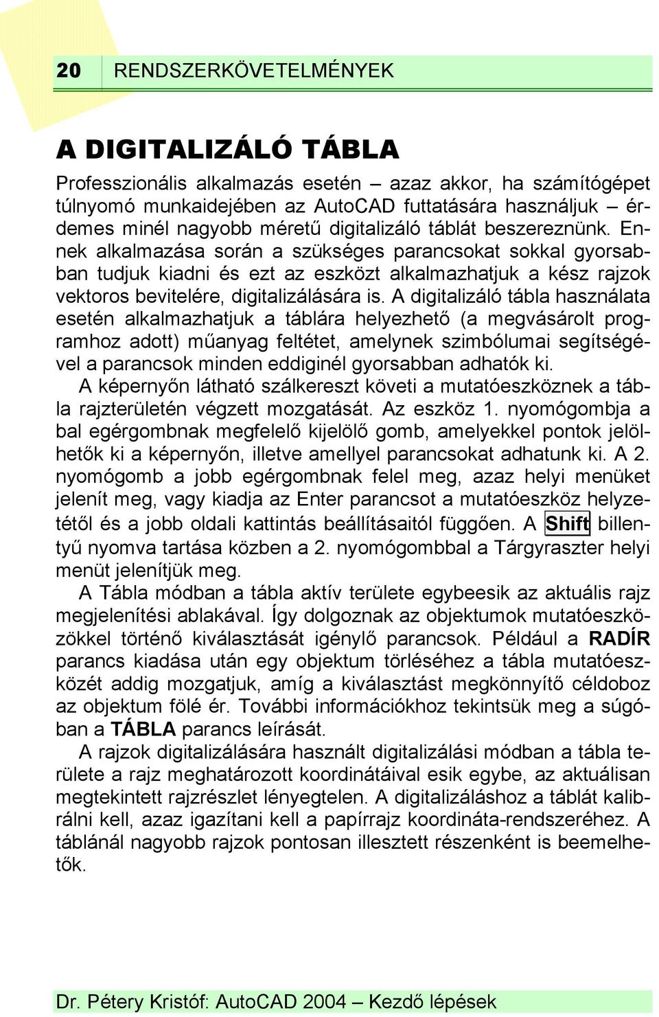 Ennek alkalmazása során a szükséges parancsokat sokkal gyorsabban tudjuk kiadni és ezt az eszközt alkalmazhatjuk a kész rajzok vektoros bevitelére, digitalizálására is.