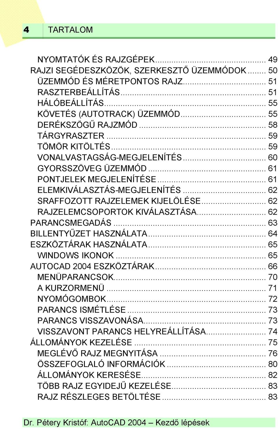 .. 62 SRAFFOZOTT RAJZELEMEK KIJELÖLÉSE... 62 RAJZELEMCSOPORTOK KIVÁLASZTÁSA... 62 PARANCSMEGADÁS... 63 BILLENTYŰZET HASZNÁLATA... 64 ESZKÖZTÁRAK HASZNÁLATA... 65 WINDOWS IKONOK.