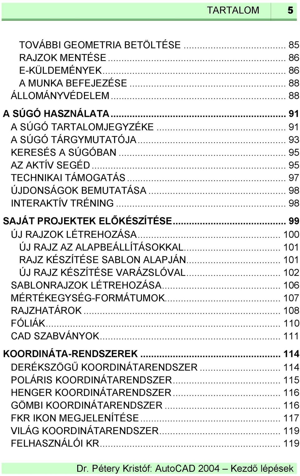 .. 99 ÚJ RAJZOK LÉTREHOZÁSA... 100 ÚJ RAJZ AZ ALAPBEÁLLÍTÁSOKKAL... 101 RAJZ KÉSZÍTÉSE SABLON ALAPJÁN... 101 ÚJ RAJZ KÉSZÍTÉSE VARÁZSLÓVAL... 102 SABLONRAJZOK LÉTREHOZÁSA... 106 MÉRTÉKEGYSÉG-FORMÁTUMOK.