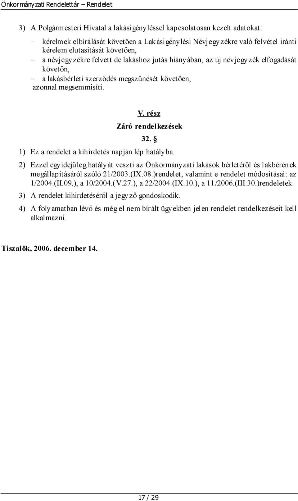 1) Ez a rendelet a kihirdetés napján lép hatályba. 2) Ezzel egyidejűleg hatályát veszti az Önkormányzati lakások bérletéről és lakbérének megállapításáról szóló 21/2003.(IX.08.