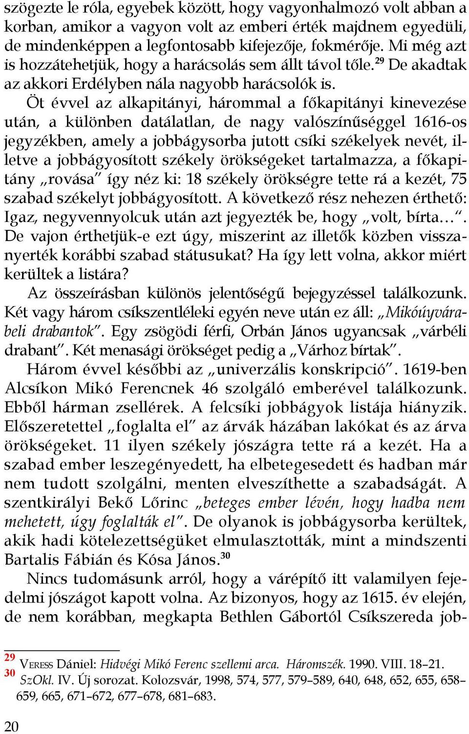 Öt évvel az alkapitányi, hárommal a főkapitányi kinevezése után, a különben datálatlan, de nagy valószínűséggel 1616-os jegyzékben, amely a jobbágysorba jutott csíki székelyek nevét, illetve a