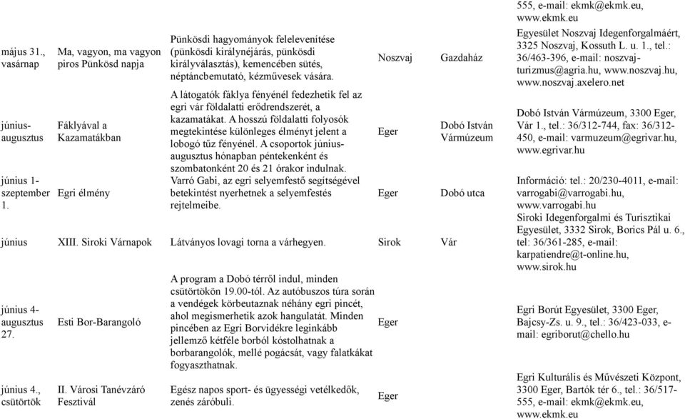 néptáncbemutató, kézművesek vására. A látogatók fáklya fényénél fedezhetik fel az egri vár földalatti erődrendszerét, a kazamatákat.