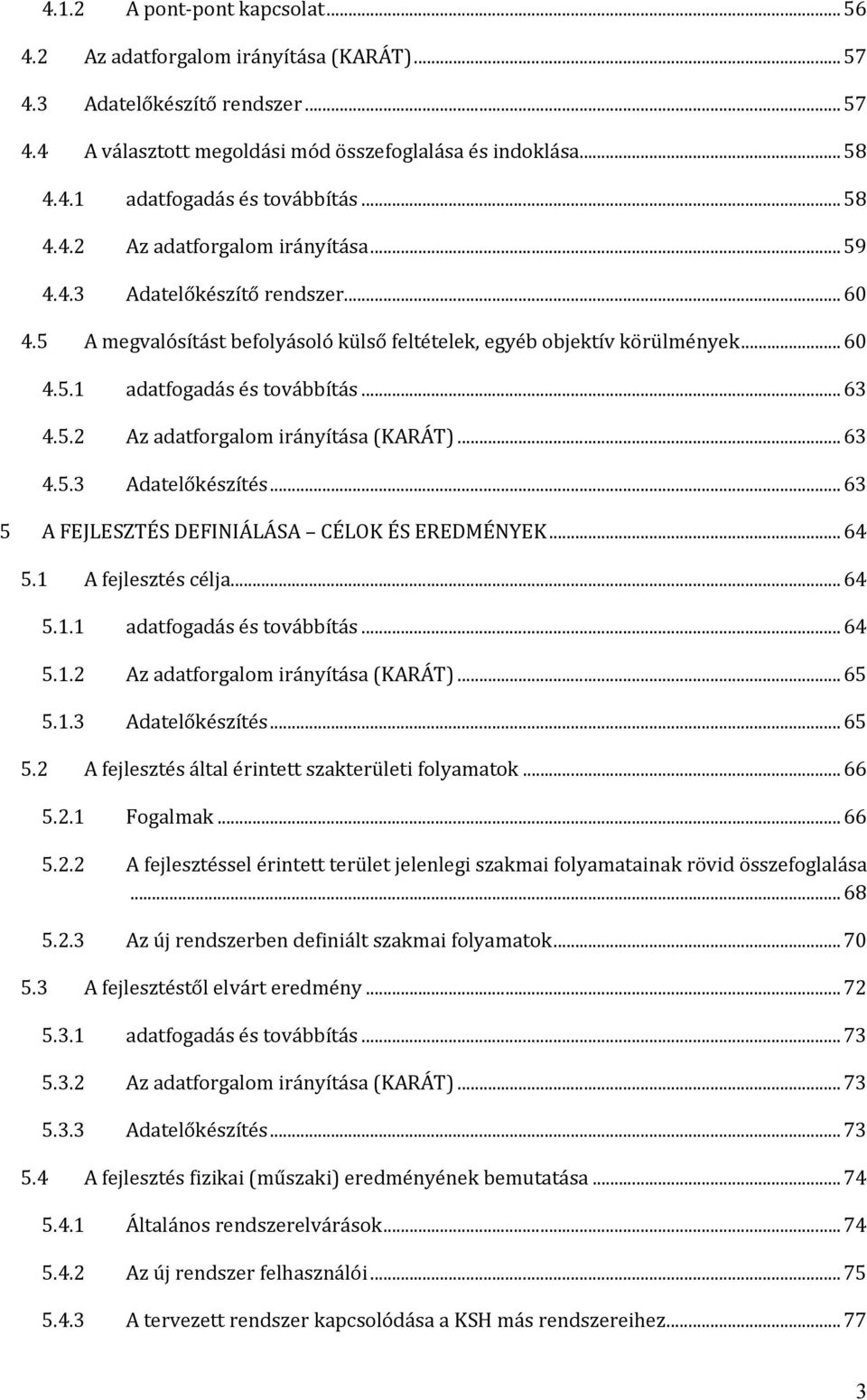 5.2 Az adatforgalom irányítása (KARÁT)...63 4.5.3 Adatelőkészítés...63 5 A FEJLESZTÉS DEFINIÁLÁSA CÉLOK ÉS EREDMÉNYEK...64 5.1 A fejlesztés célja...64 5.1.1 adatfogadás és továbbítás...64 5.1.2 Az adatforgalom irányítása (KARÁT)...65 5.