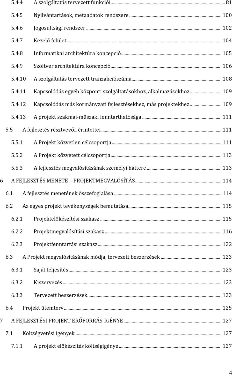 .. 109 5.4.13 A projekt szakmai műszaki fenntarthatósága... 111 5.5 A fejlesztés résztvevői, érintettei... 111 5.5.1 A Projekt közvetlen célcsoportja... 111 5.5.2 A Projekt közvetett célcsoportja.