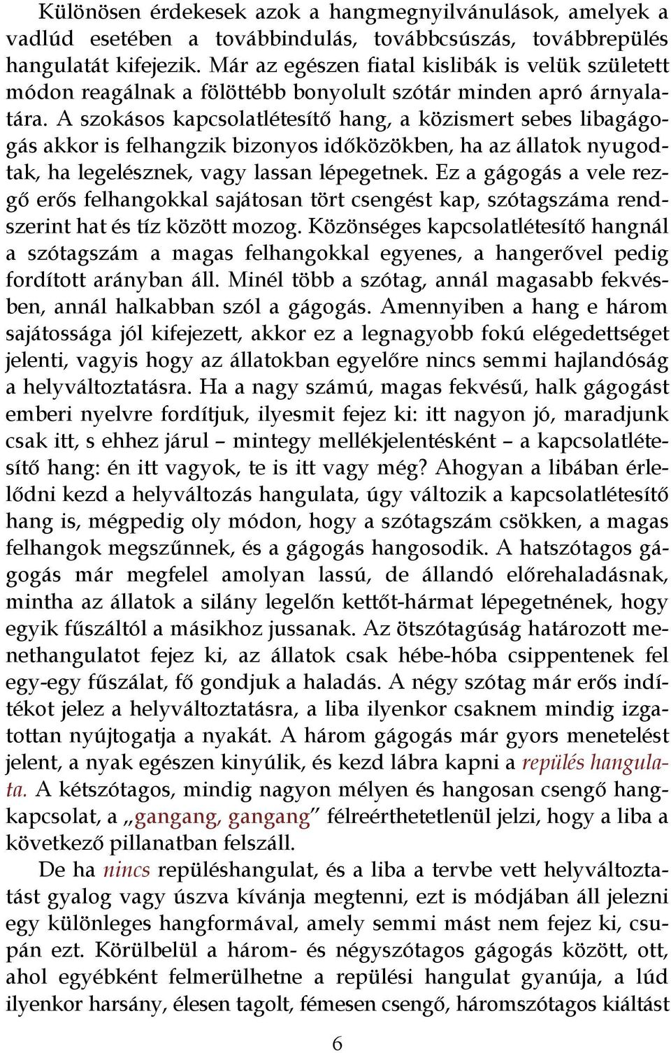 A szokásos kapcsolatlétesítő hang, a közismert sebes libagágogás akkor is felhangzik bizonyos időközökben, ha az állatok nyugodtak, ha legelésznek, vagy lassan lépegetnek.