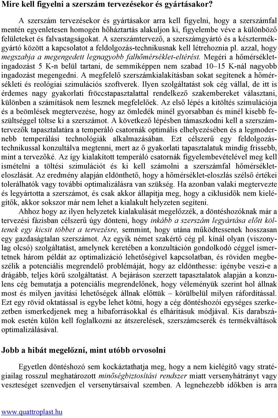 A szerszámtervező, a szerszámgyártó és a késztermékgyártó között a kapcsolatot a feldolgozás-technikusnak kell létrehoznia pl. azzal, hogy megszabja a megengedett legnagyobb falhőmérséklet-eltérést.