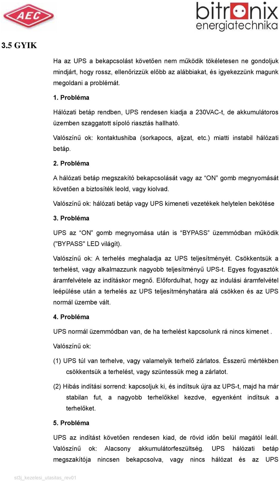 ) miatti instabil hálózati betáp. 2. Probléma A hálózati betáp megszakító bekapcsolását vagy az ON gomb megnyomását követően a biztosíték leold, vagy kiolvad.