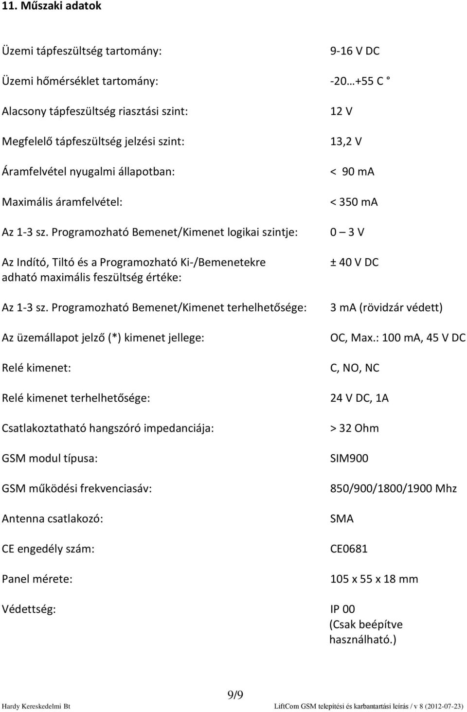 Programozható Bemenet/Kimenet terhelhetősége: Az üzemállapot jelző (*) kimenet jellege: Relé kimenet: Relé kimenet terhelhetősége: Csatlakoztatható hangszóró impedanciája: GSM modul típusa: GSM