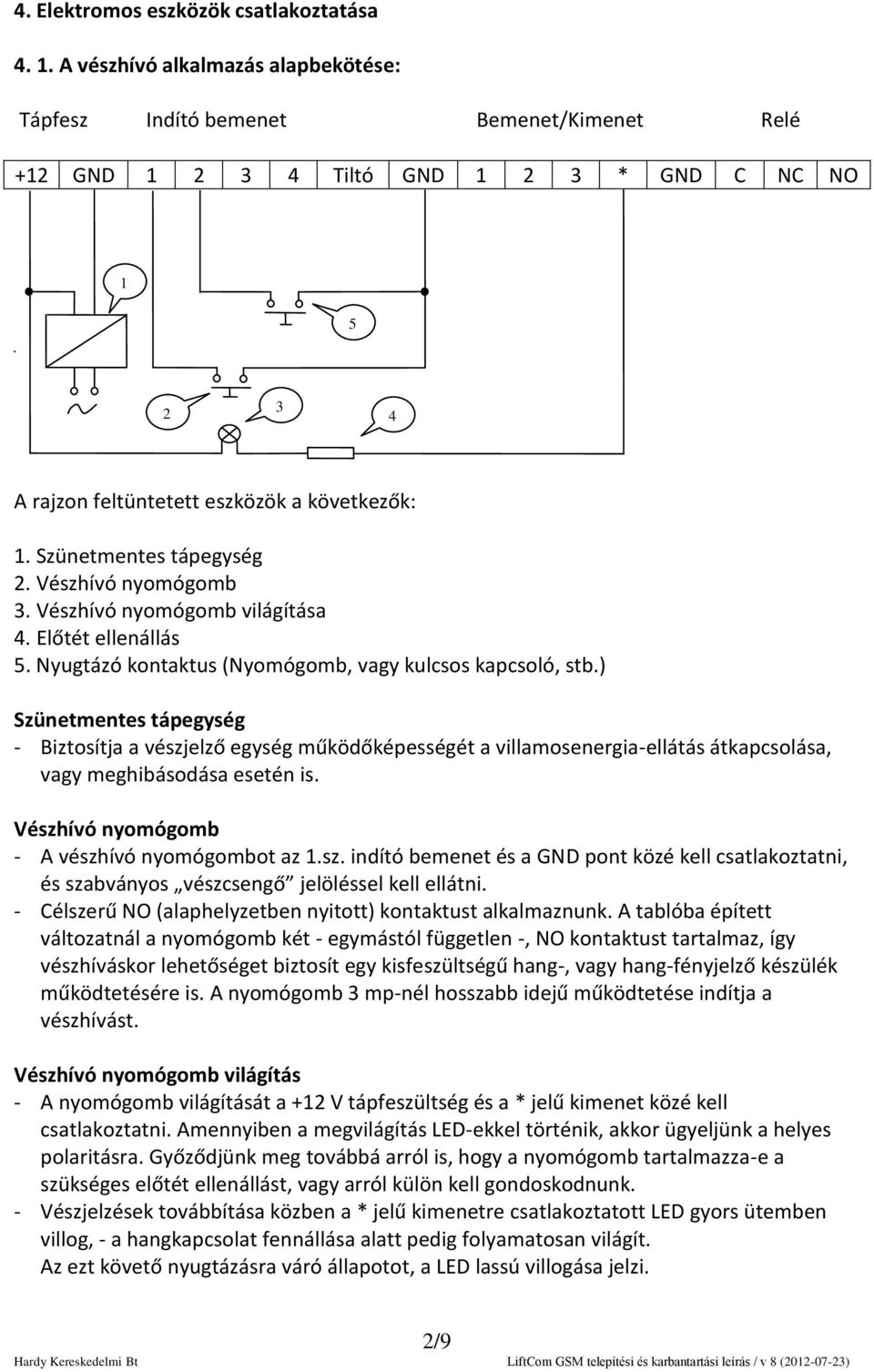 Szünetmentes tápegység 2. Vészhívó nyomógomb 3. Vészhívó nyomógomb világítása 4. Előtét ellenállás 5. Nyugtázó kontaktus (Nyomógomb, vagy kulcsos kapcsoló, stb.