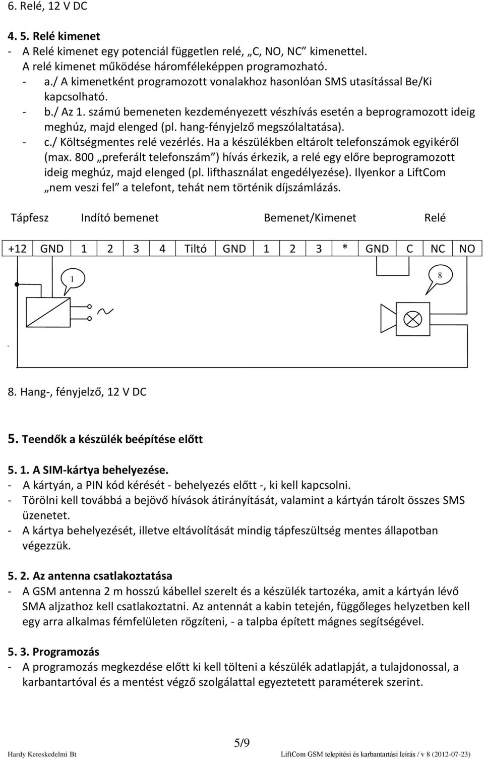 hang-fényjelző megszólaltatása). - c./ Költségmentes relé vezérlés. Ha a készülékben eltárolt telefonszámok egyikéről (max.