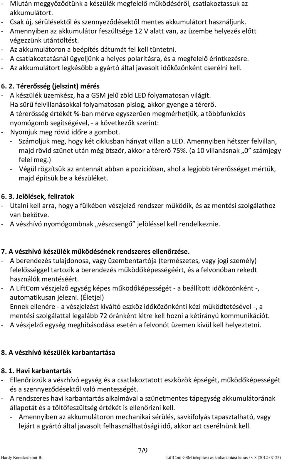 - A csatlakoztatásnál ügyeljünk a helyes polaritásra, és a megfelelő érintkezésre. - Az akkumulátort legkésőbb a gyártó által javasolt időközönként cserélni kell. 6. 2.