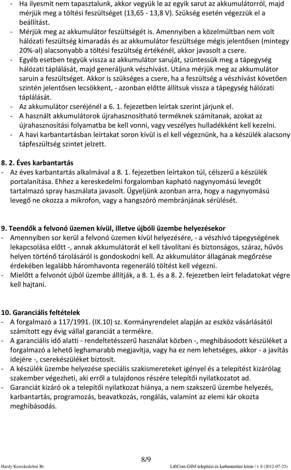 Amennyiben a közelmúltban nem volt hálózati feszültség kimaradás és az akkumulátor feszültsége mégis jelentősen (mintegy 20%-al) alacsonyabb a töltési feszültség értékénél, akkor javasolt a csere.