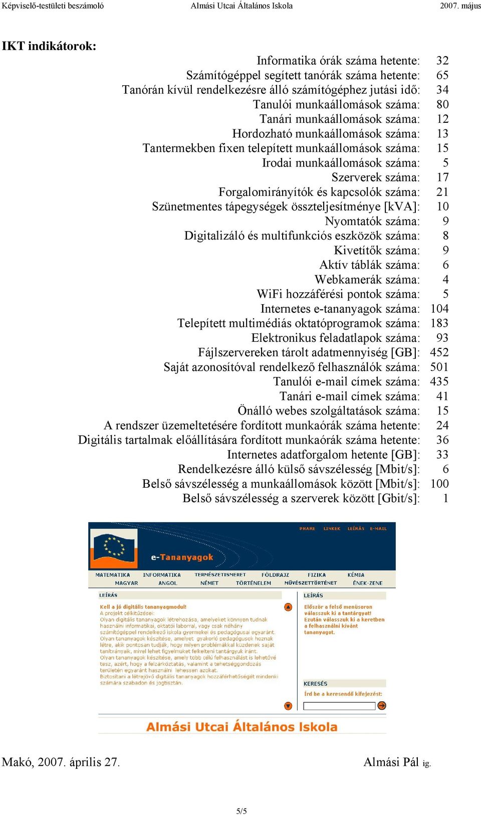 kapcsolók száma: 21 Szünetmentes tápegységek összteljesítménye [kva]: 10 Nyomtatók száma: 9 Digitalizáló és multifunkciós eszközök száma: 8 Kivetítők száma: 9 Aktív táblák száma: 6 Webkamerák száma: