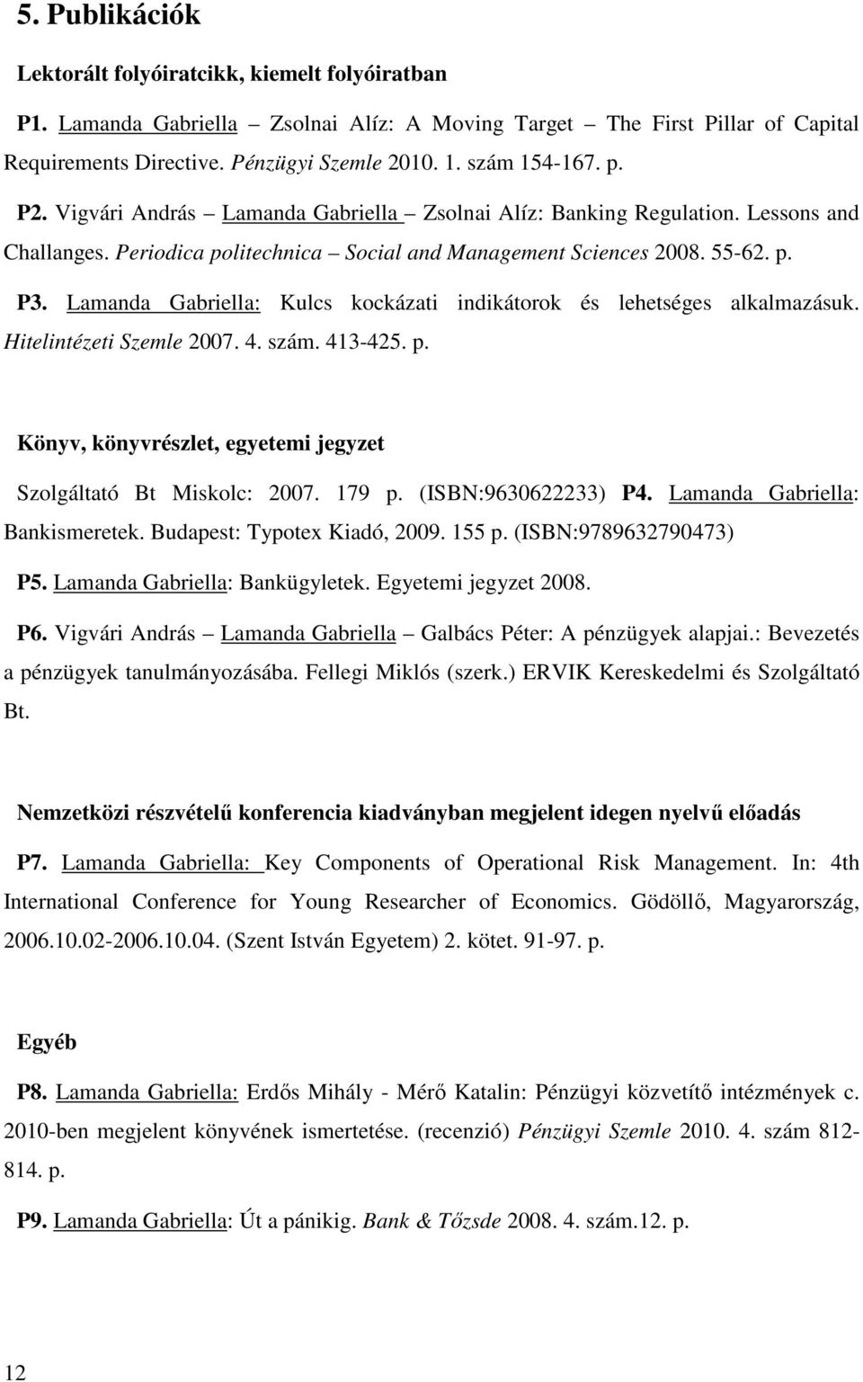 Lamanda Gabriella: Kulcs kockázati indikátorok és lehetséges alkalmazásuk. Hitelintézeti Szemle 2007. 4. szám. 413-425. p. Könyv, könyvrészlet, egyetemi jegyzet Szolgáltató Bt Miskolc: 2007. 179 p.