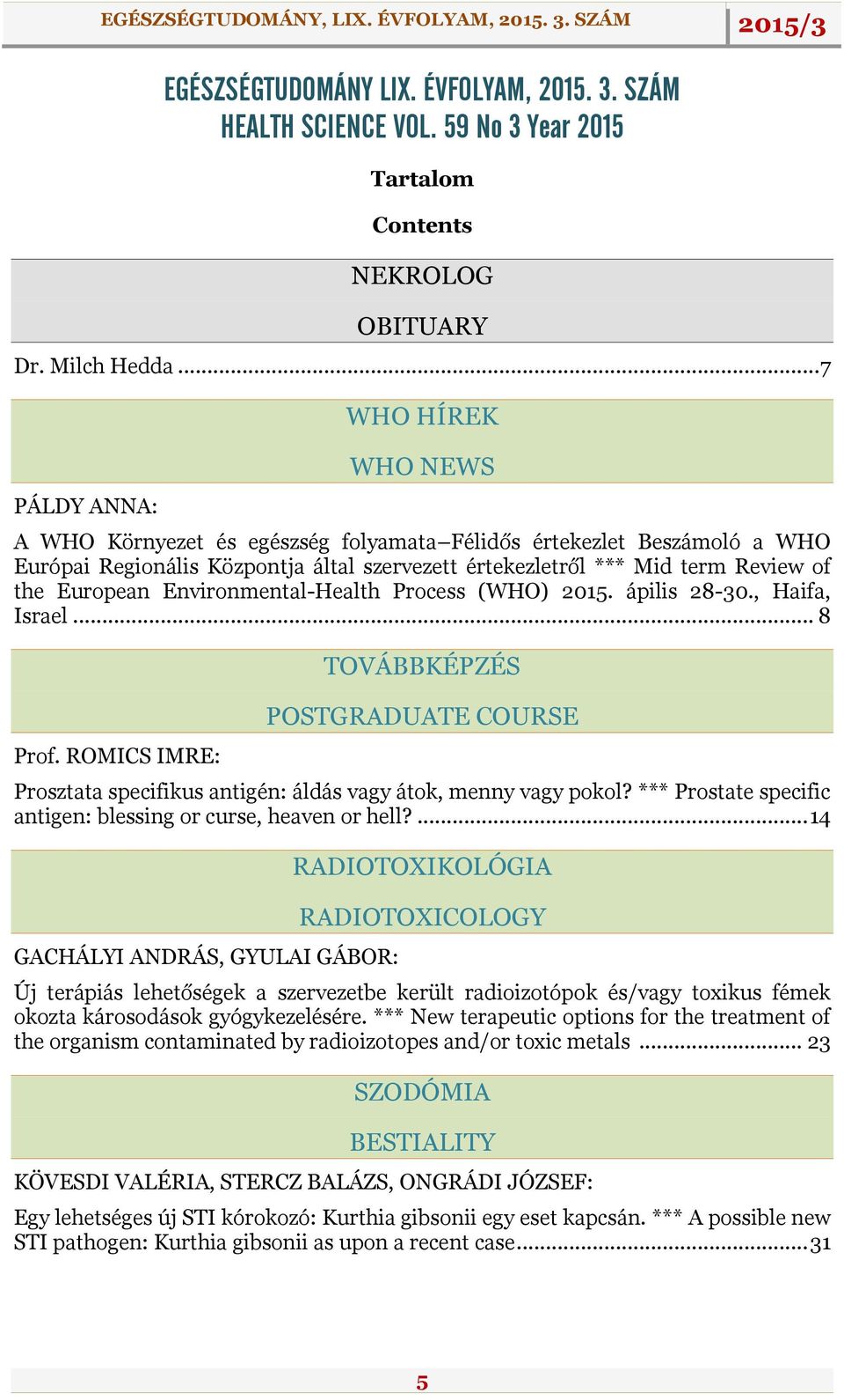 European Environmental-Health Process (WHO) 2015. ápilis 28-30., Haifa, Israel... 8 Prof. ROMICS IMRE: TOVÁBBKÉPZÉS POSTGRADUATE COURSE Prosztata specifikus antigén: áldás vagy átok, menny vagy pokol?