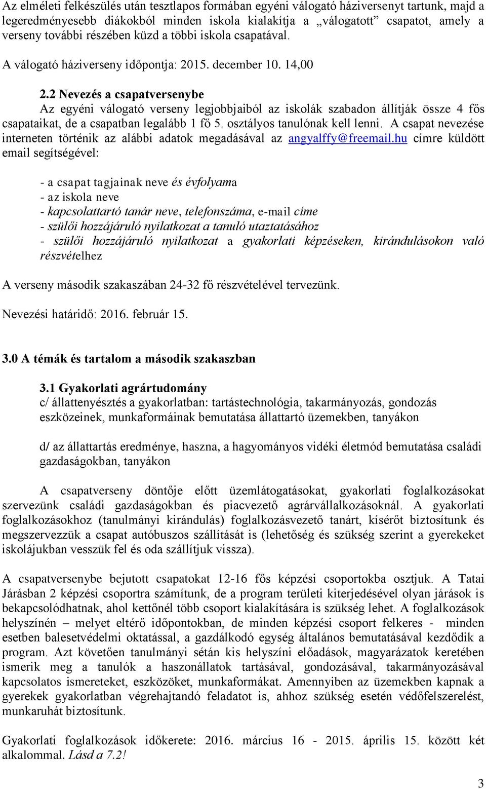 2 Nevezés a csapatversenybe Az egyéni válogató verseny legjobbjaiból az iskolák szabadon állítják össze 4 fős csapataikat, de a csapatban legalább 1 fő 5. osztályos tanulónak kell lenni.