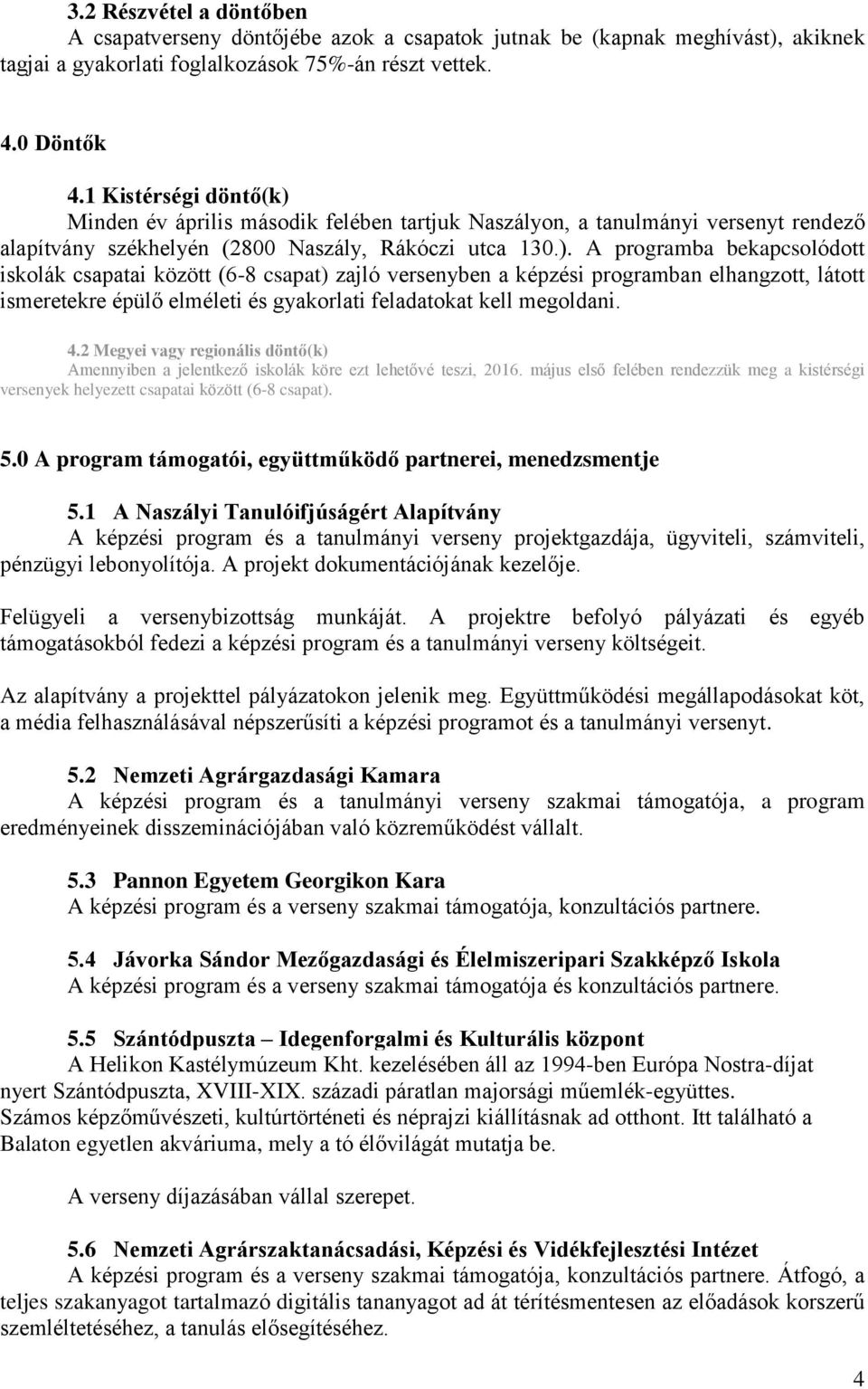 Minden év április második felében tartjuk Naszályon, a tanulmányi versenyt rendező alapítvány székhelyén (2800 Naszály, Rákóczi utca 130.).
