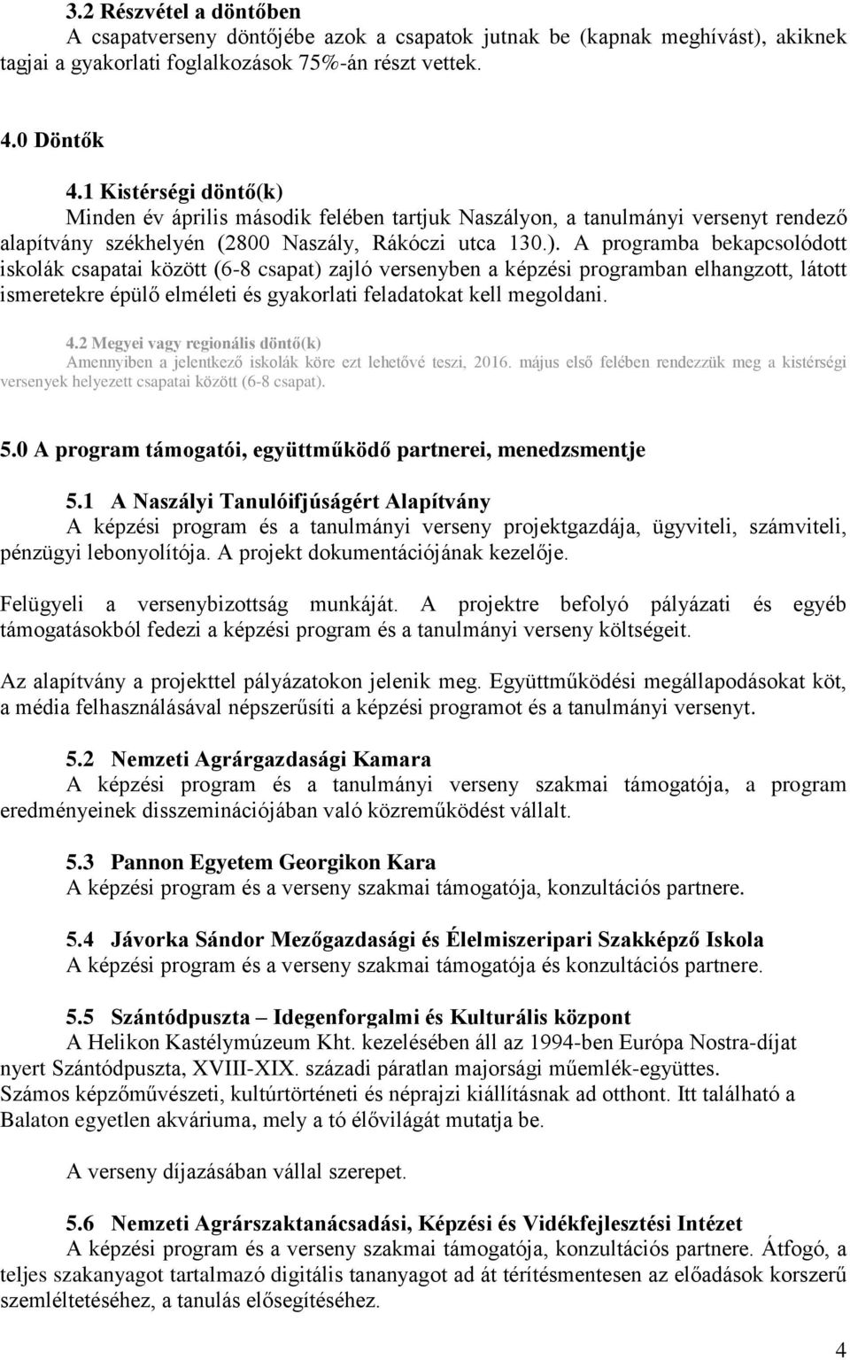 Minden év április második felében tartjuk Naszályon, a tanulmányi versenyt rendező alapítvány székhelyén (2800 Naszály, Rákóczi utca 130.).