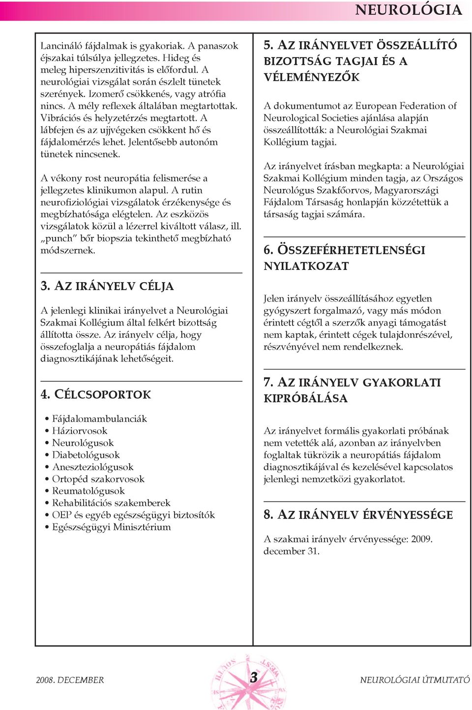 Jelentõsebb autonóm tünetek nincsenek. A vékony rost neuropátia felismerése a jellegzetes klinikumon alapul. A rutin neurofiziológiai vizsgálatok érzékenysége és megbízhatósága elégtelen.