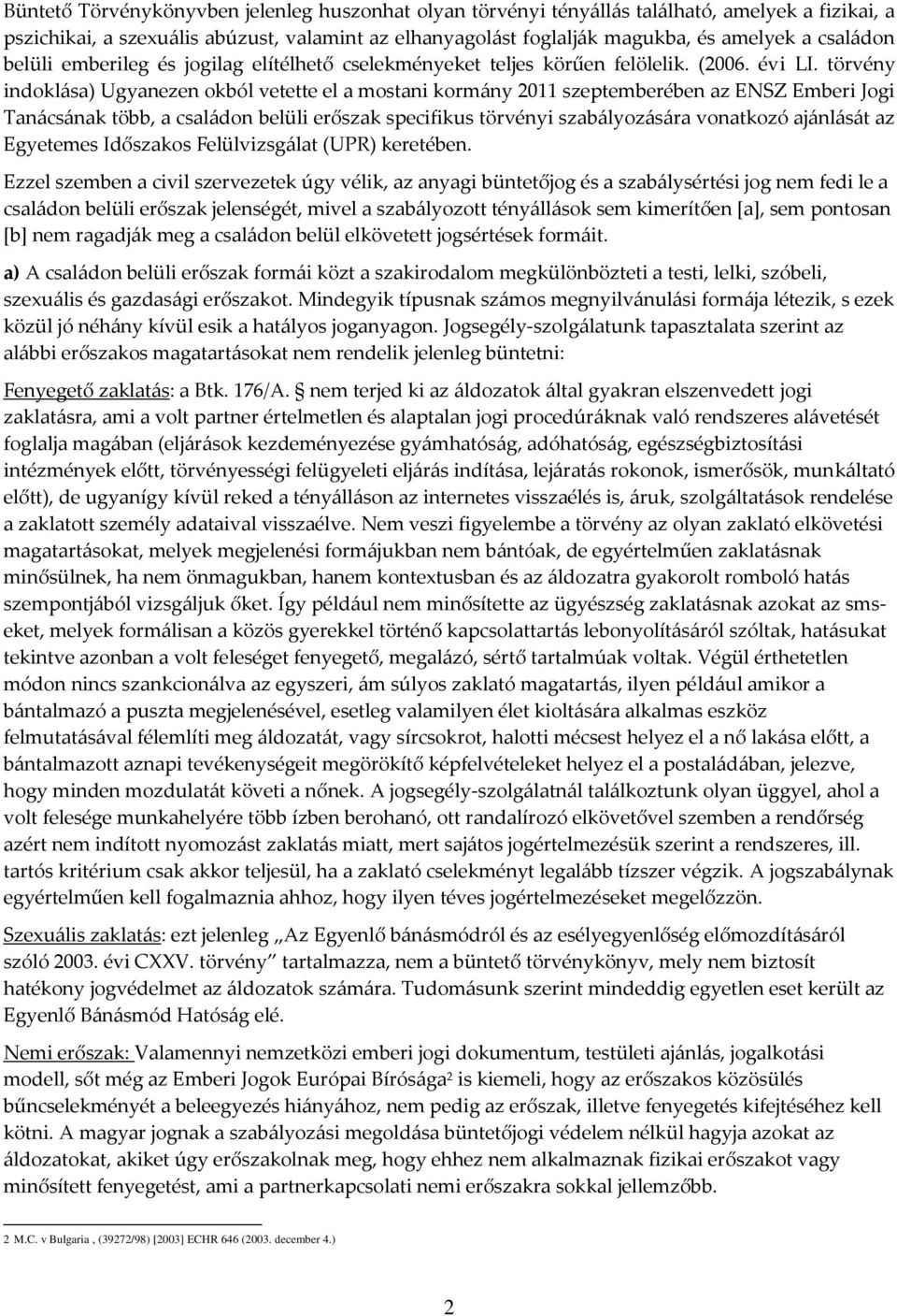 törvény indoklása) Ugyanezen okból vetette el a mostani kormány 2011 szeptemberében az ENSZ Emberi Jogi Tanácsának több, a családon belüli erőszak specifikus törvényi szabályozására vonatkozó