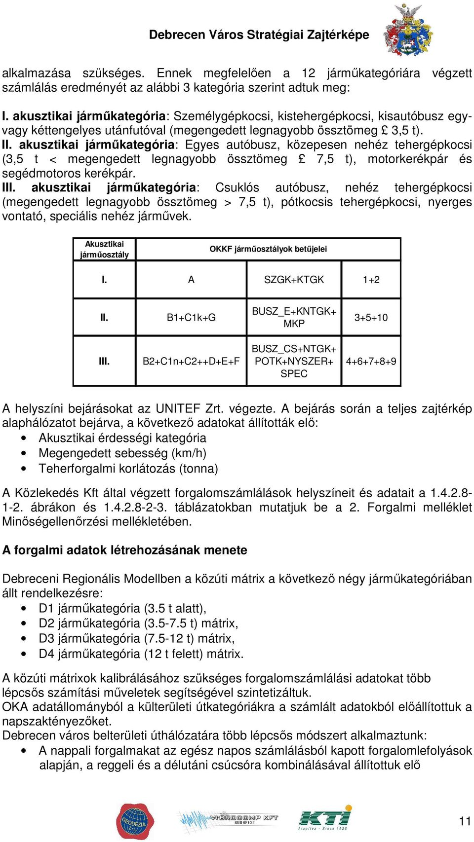 akusztikai jármőkategória: Egyes autóbusz, közepesen nehéz tehergépkocsi (3,5 t < megengedett legnagyobb össztömeg 7,5 t), motorkerékpár és segédmotoros kerékpár. III.