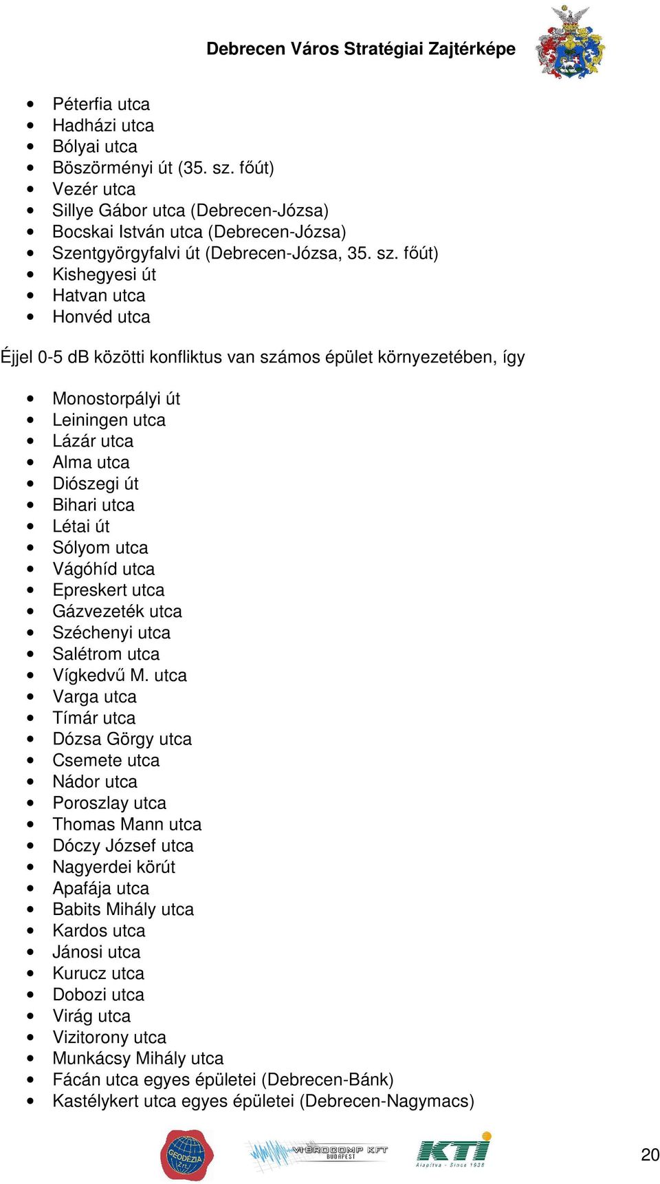 fıút) Kishegyesi út Hatvan utca Honvéd utca Éjjel 0-5 db közötti konfliktus van számos épület környezetében, így Monostorpályi út Leiningen utca Lázár utca Alma utca Diószegi út Bihari utca Létai út