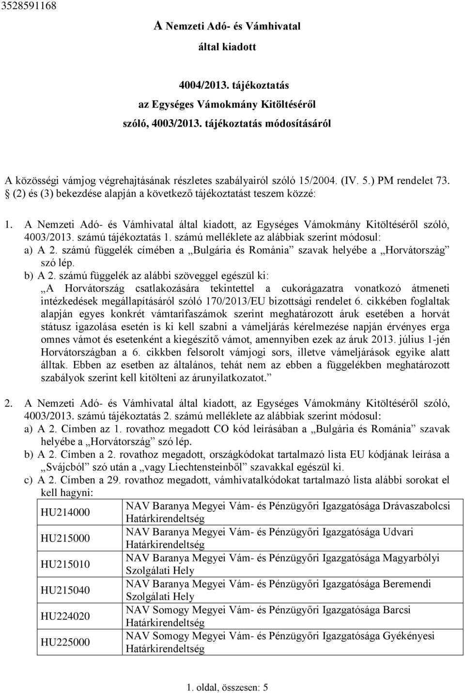 A Nemzeti Adó- és Vámhivatal által kiadott, az Egységes Vámokmány Kitöltéséről szóló, 4003/2013. számú tájékoztatás 1. számú melléklete az alábbiak szerint módosul: a) A 2.