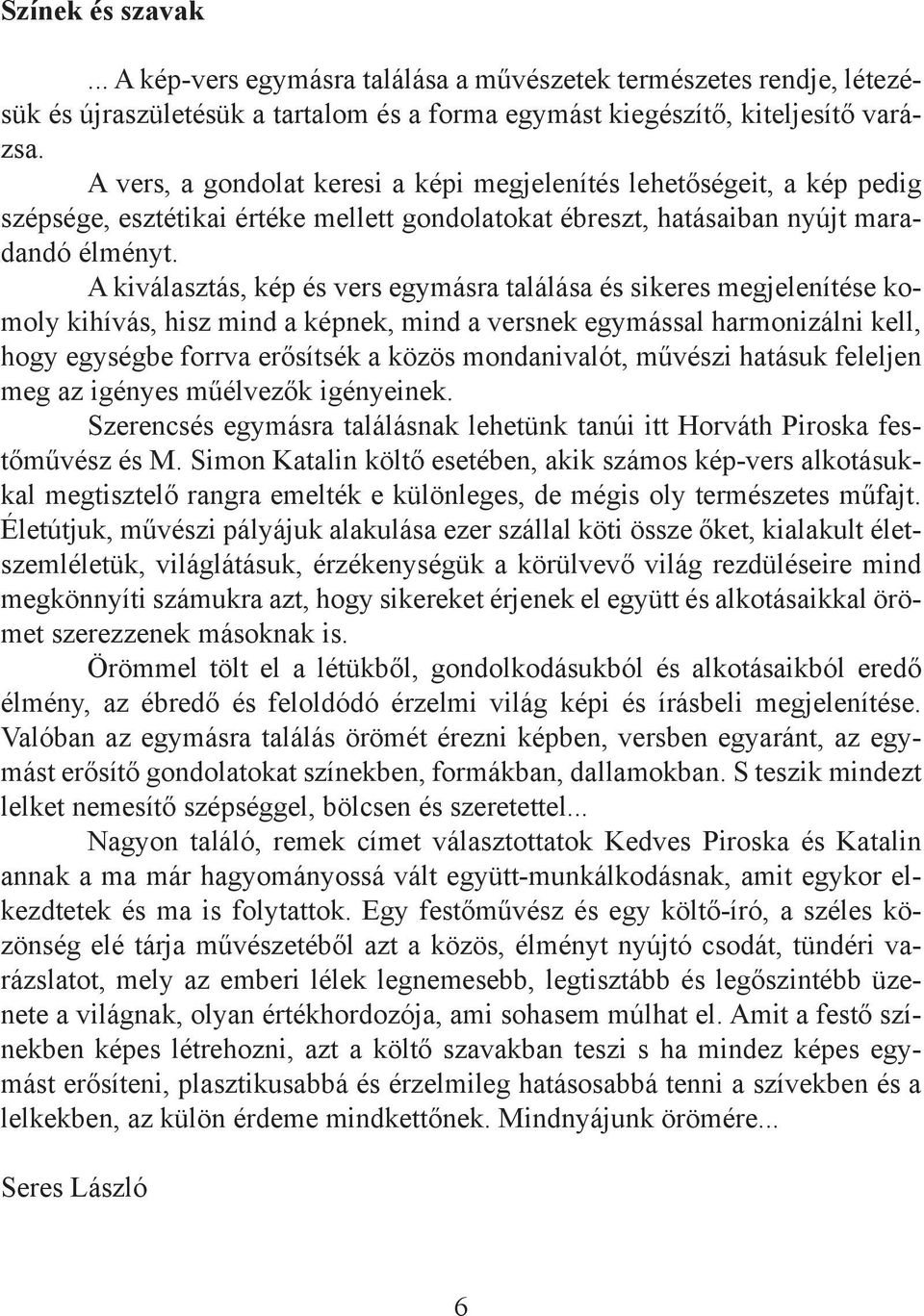 A kiválasztás, kép és vers egymásra találása és sikeres megjelenítése komoly kihívás, hisz mind a képnek, mind a versnek egymással harmonizálni kell, hogy egységbe forrva erősítsék a közös