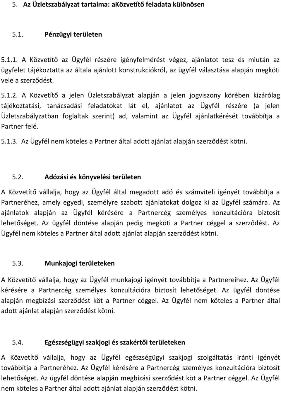 1. A Közvetítő az Ügyfél részére igényfelmérést végez, ajánlatot tesz és miután az ügyfelet tájékoztatta az általa ajánlott konstrukciókról, az ügyfél választása alapján megköti vele a szerződést. 5.